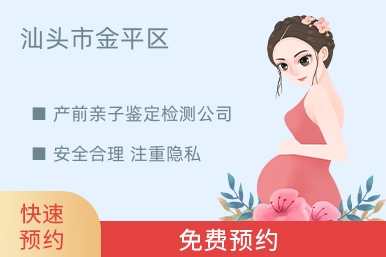 汕头市金平区产前亲子鉴定检测公司