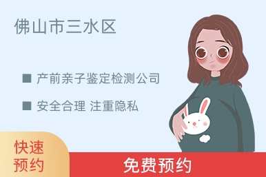 佛山市三水区产前亲子鉴定检测公司